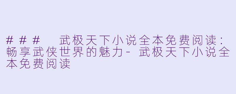 ### 武极天下小说全本免费阅读：畅享武侠世界的魅力