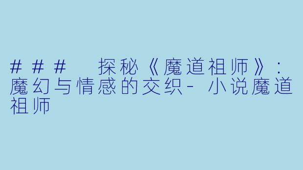### 探秘《魔道祖师》：魔幻与情感的交织-小说魔道祖师