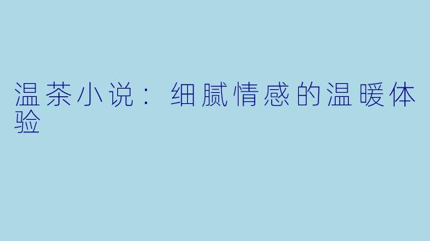 温茶小说：细腻情感的温暖体验