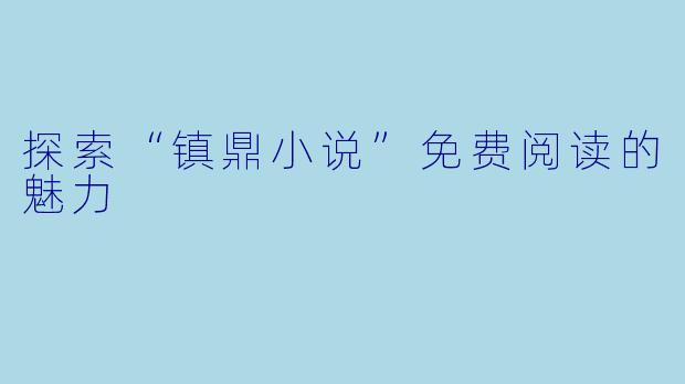 探索“镇鼎小说”免费阅读的魅力