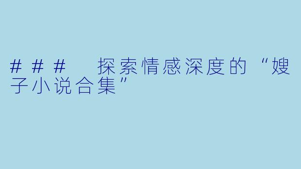 ### 探索情感深度的“嫂子小说合集”