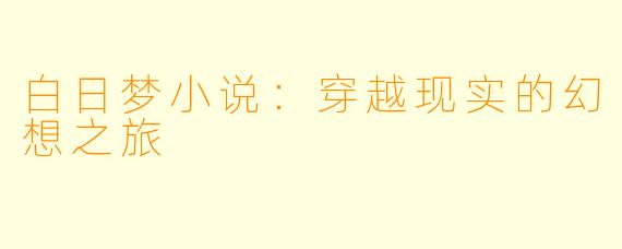 白日梦小说：穿越现实的幻想之旅