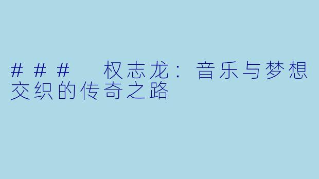 ### 权志龙：音乐与梦想交织的传奇之路