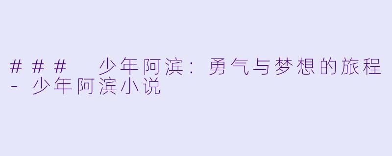 ### 少年阿滨：勇气与梦想的旅程-少年阿滨小说