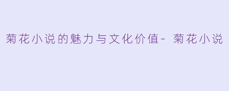 菊花小说的魅力与文化价值-菊花小说