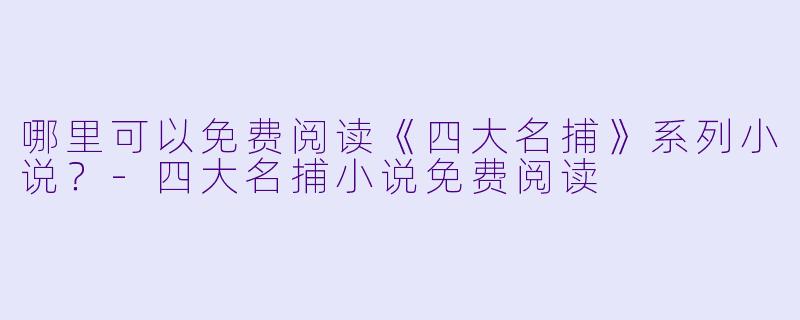 哪里可以免费阅读《四大名捕》系列小说?