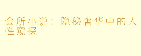 会所小说：隐秘奢华中的人性窥探
