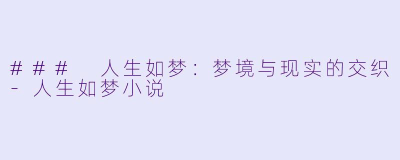 ### 人生如梦：梦境与现实的交织-人生如梦小说