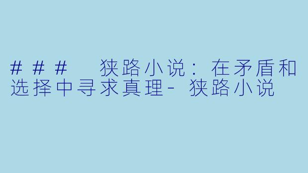 ### 狭路小说：在矛盾和选择中寻求真理-狭路小说