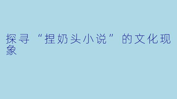 探寻“捏奶头小说”的文化现象