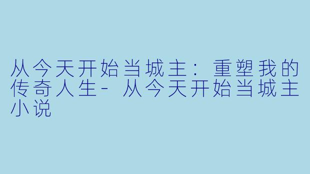 从今天开始当城主：重塑我的传奇人生-从今天开始当城主小说