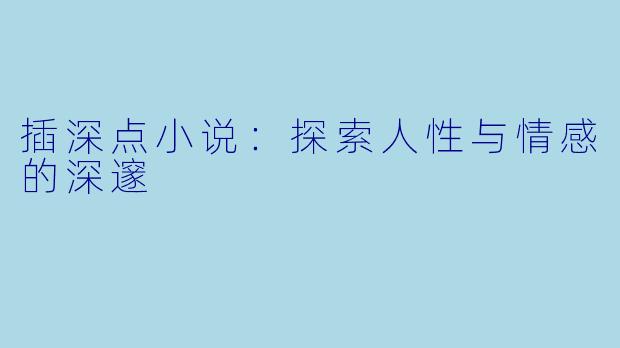 插深点小说：探索人性与情感的深邃