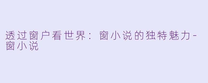 透过窗户看世界：窗小说的独特魅力-窗小说