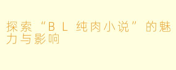 探索“BL纯肉小说”的魅力与影响