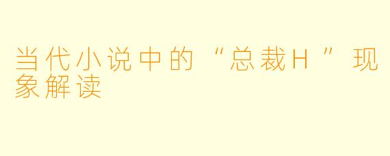 当代小说中的“总裁H”现象解读
