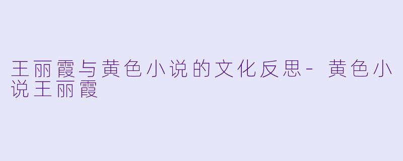 王丽霞与黄色小说的文化反思-黄色小说王丽霞
