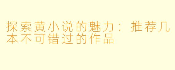 探索黄小说的魅力：推荐几本不可错过的作品