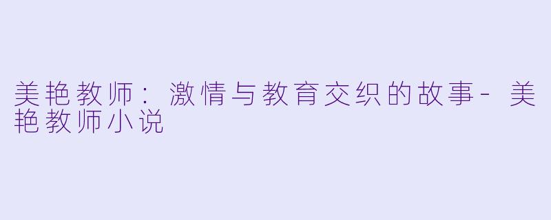 美艳教师:激情与教育交织的故事