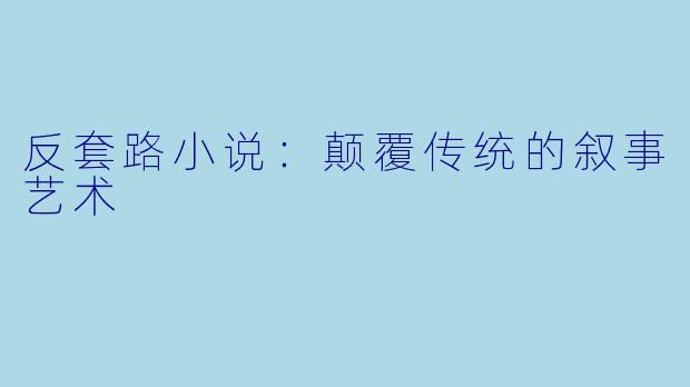 反套路小说:颠覆传统的叙事艺术