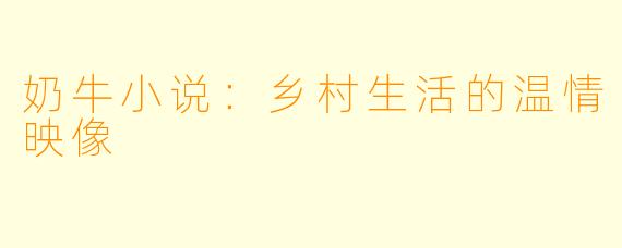 奶牛小说：乡村生活的温情映像