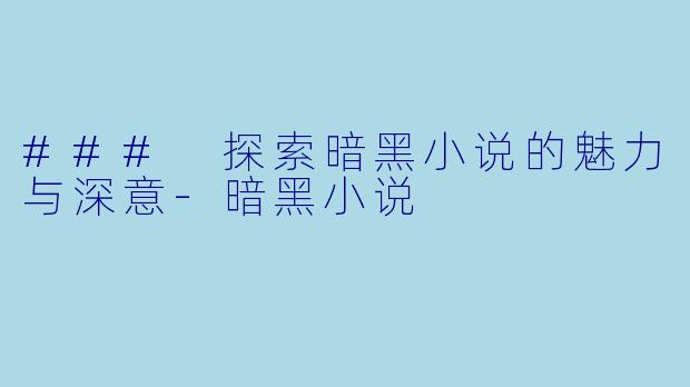 ### 探索暗黑小说的魅力与深意-暗黑小说