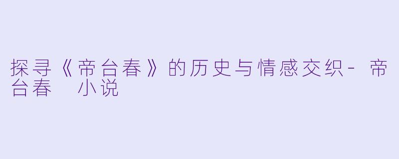 探寻《帝台春》的历史与情感交织