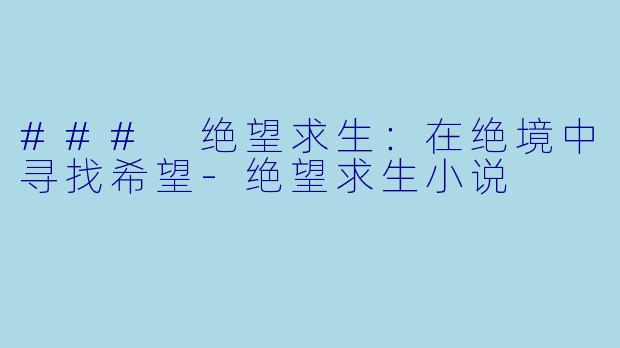 ### 绝望求生：在绝境中寻找希望-绝望求生小说