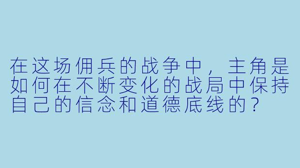 在这场佣兵的战争中,主角是如何在不断变化的战局中保持自己的信念和道德底线的?