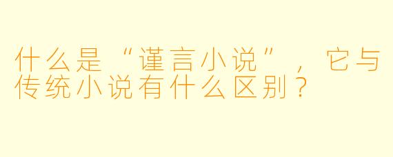 什么是“谨言小说”,它与传统小说有什么区别?