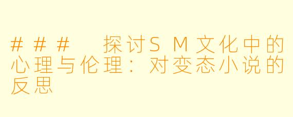 ### 探讨SM文化中的心理与伦理:对变态小说的反思