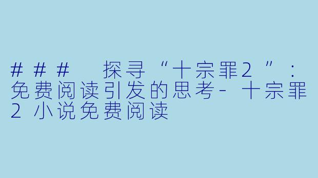 ### 探寻“十宗罪2”：免费阅读引发的思考-十宗罪2小说免费阅读