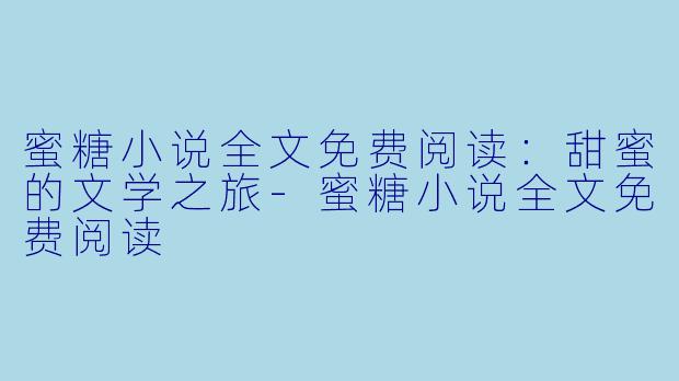 蜜糖小说全文免费阅读:甜蜜的文学之旅