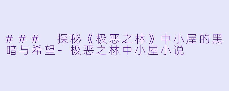 ### 探秘《极恶之林》中小屋的黑暗与希望