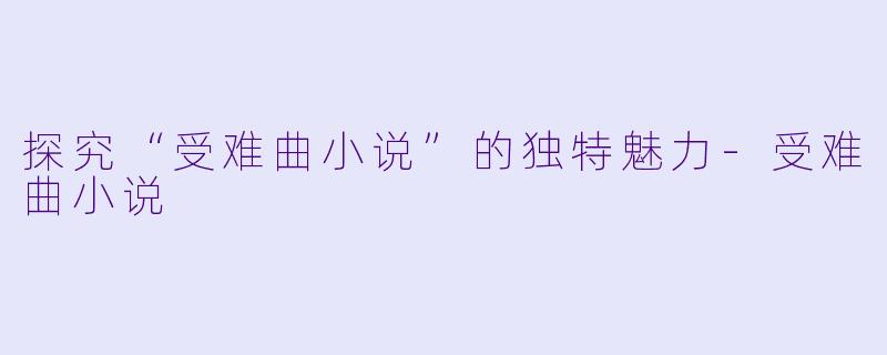 探究“受难曲小说”的独特魅力