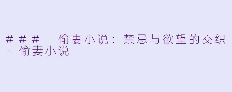 ### 偷妻小说：禁忌与欲望的交织