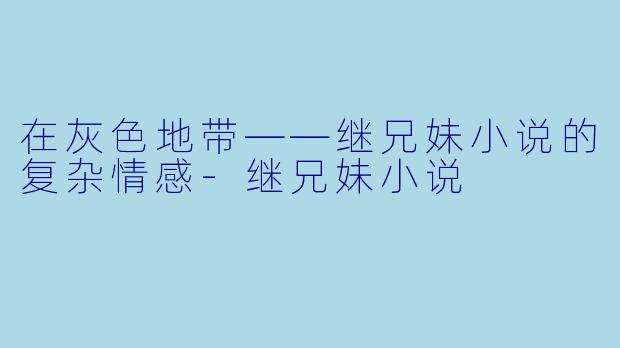 在灰色地带——继兄妹小说的复杂情感