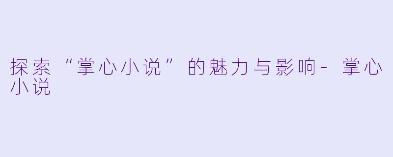 探索“掌心小说”的魅力与影响-掌心小说