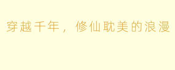 穿越千年，修仙耽美的浪漫