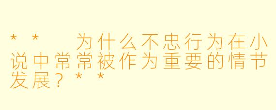 ** 为什么不忠行为在小说中常常被作为重要的情节发展？**