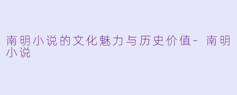 南明小说的文化魅力与历史价值-南明小说