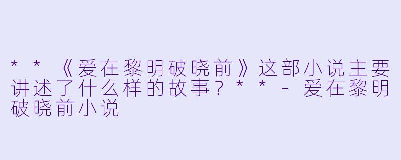 **《爱在黎明破晓前》这部小说主要讲述了什么样的故事?**