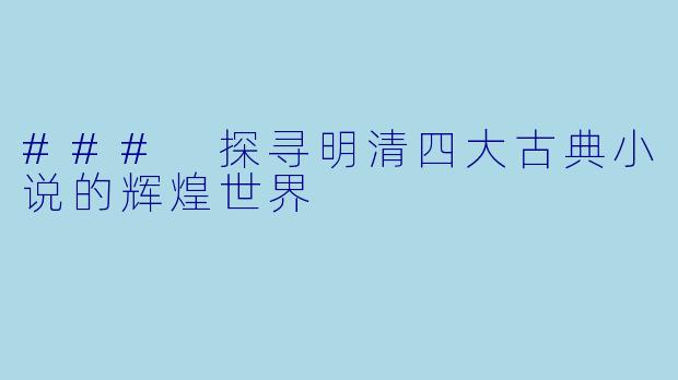 ### 探寻明清四大古典小说的辉煌世界
