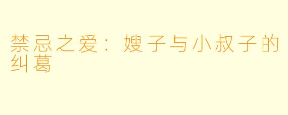禁忌之爱：嫂子与小叔子的纠葛