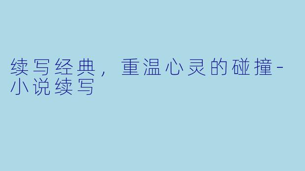 续写经典，重温心灵的碰撞-小说续写
