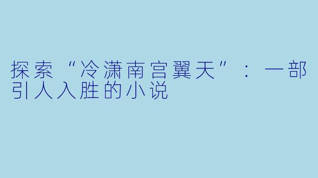 探索“冷潇南宫翼天”：一部引人入胜的小说