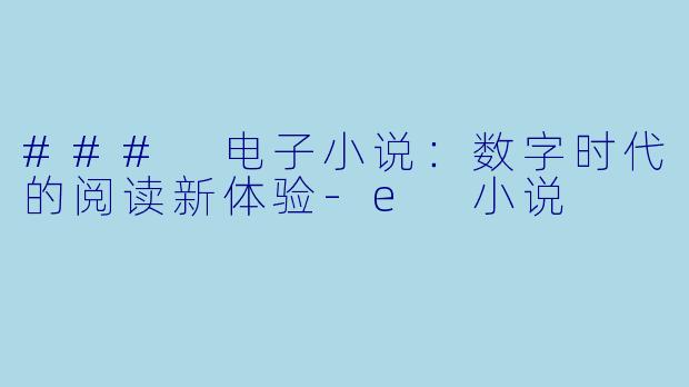 ### 电子小说：数字时代的阅读新体验-e 小说