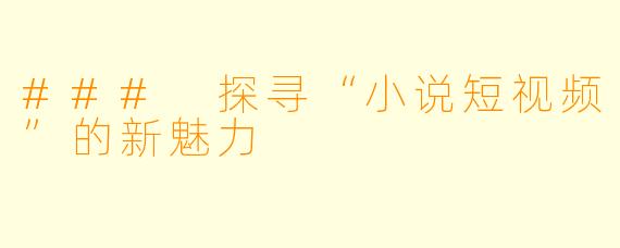 ### 探寻“小说短视频”的新魅力