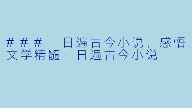 ### 日遍古今小说,感悟文学精髓
