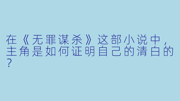 在《无罪谋杀》这部小说中,主角是如何证明自己的清白的?