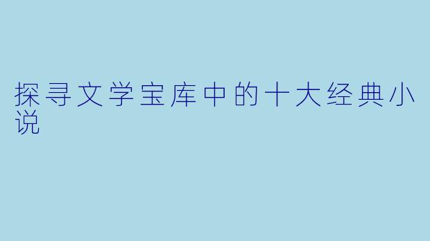探寻文学宝库中的十大经典小说